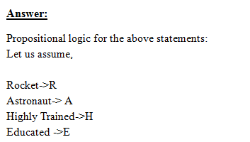 Answer: Propositional logic for the above statements Let us assume, Rocket->R Astronaut->A Highly Trained->H Educated >E