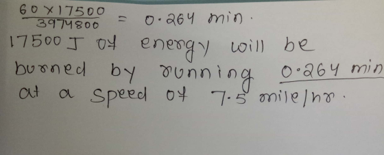 60X17500. 3974800 = 0.204 min. 17500 J of energy will be burned by running 0.264 min at a speed of 7.5 milelno.