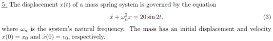 5: The displacement r(t) of a mass spring system is governed by the equation 20 sin 2t, where wn is the systems natural frequency. The mass has an initial displacement and velocity x(0) : 20 and X(0) Ξ 20, respectively.