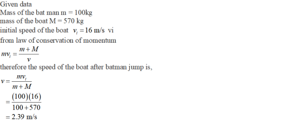Given data Mass of the bat man m = 100kg mass of the boat M=570 kg initial speed of the boat v; = 16 m/s vi from law of conse