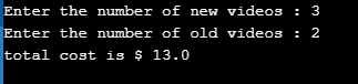 Enter the number of new videos : 3 Enter the number of old videos : 2 total cost is $ 13.0