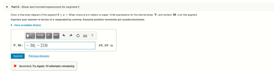 Part D - Shear and moment expressions for segment 2 Draw a free-body diagram of the segment 8 <I<14 m where I is in meters on