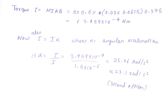 Torque T= NIAB = 2x 0,6 x 010.03% 0.0615) 0.375 { 3.459810 4 Nm Now also I = I a where a= angular acceleration =) d= I= 3.459