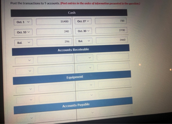 Post the transactions to T-accounts. (Post entries in the order of information presented in the question Cash Oct. 1 31400 Oc