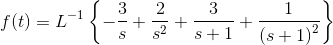 f(t)=L^{-1}\left\{-\frac{3}{s}+\frac{2}{s^2}+\frac{3}{s+1}+\frac{1}{\left(s+1\right)^2}\right\}