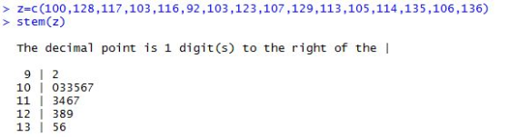 > z-c(100,128,117,103,116,92,103,123,107,129,113,105,114,135,106,136) > stem (z) The decimal point is 1 digit (s) to the right of the I 9 1 2 10 I 033567 11 3467 12 389 13 56