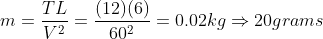m = \frac{TL}{V^2} = \frac{(12)(6)}{60^2} = 0.02 kg\Rightarrow 20 grams