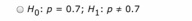 0 Ho: P = 0.7; H: P + 0,7