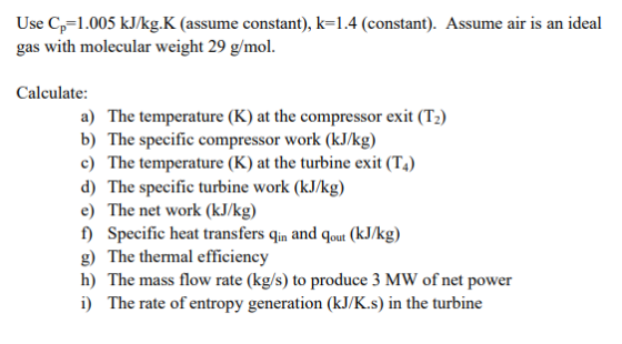 Use Cp=1.005 kJ/kg.K (assume constant), k=1.4 (constant). Assume air is an ideal gas with molecular weight 29 g/mol. Calculat