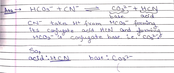 Ans HCO3 + CN- co base THCN HCG forming acid CN- takes it from its conjugate acid HEN HCO3-is and forming conjugate base مع س