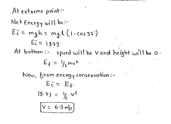 At extreme point:- Net Energy Ei = mgh = mgeli-Cos 37) will be:- Ei= 19.73 Ef At bottom :- speed will be vand height will be