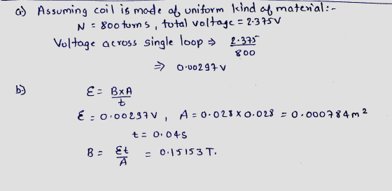 G) Assuming coil is made of uniform kind of material: N = 800 turns, total voltage = 2.3750 Voltage across single loop =) 2.3
