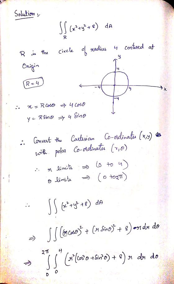 Solution , SS (x?ty? + e) da R is the circle of radius 4 centered at Origin Eic (R=4 Rc4 x=Rcaso 4 coso y = Rsino => 4 Sino -