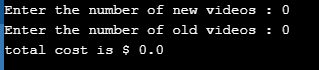 Enter the number of new videos : 0 Enter the number of old videos: 0 total cost is $ 0.0