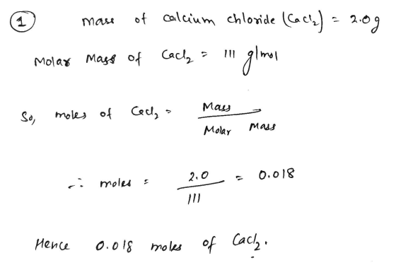 1 of calcium chloride (Cache) = 2.09 glmon Molar mass of Cach - May So, moles of Ceca - Molar mass 2.0 0.018 moles Hence 0.01