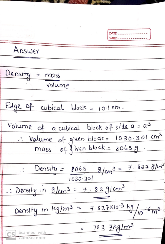 DATE PAGE Answer Density = mass volume | Edge of cubical block = 10.1cm. Vol Volume of a cubical block of side a = a3 .. volu