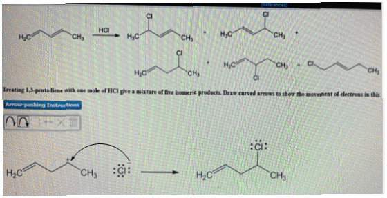 0 0 Treating 1,3 pentadiene with one mole of HC mole of HCI give a mixture of five Isomeric products. Draw curved arrows to m