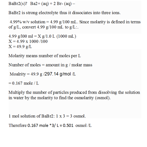 BaBr2(s)? Ba2+ (aq)2 Br- (aq) BaBr2 is strong electrolyte thus it dissociates into three ions. 4.99% w/v solution = 4.99 g/10