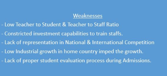 Weaknesses - Low Teacher to Student & Teacher to Staff Ratio Constricted investment capabilities to train staffs. - Lack of r