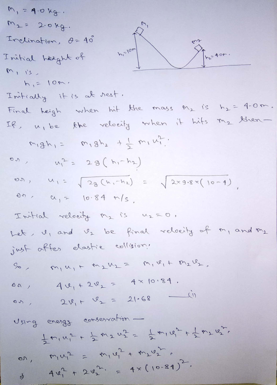 13 h=10m/ .4.0m, mass M2 is m = 4.0kg. M₂= 2.0kg. Inclination, d= 40 Initial height of m, is, h = lom. Initially it is at res