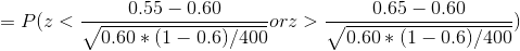 =P( z < \frac{0.55-0.60}{\sqrt{0.60*(1-0.6)/400}}or z > \frac{0.65-0.60}{\sqrt{0.60*(1-0.6)/400}})