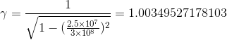 \gamma=\frac{1}{\sqrt{1-(\frac{2.5\times10^7}{3\times10^8})^2}}=1.00349527178103