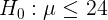 \large H_{0}: \mu\leq 24