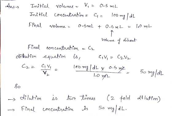 Anss Initial volume = Vi = 0.5 mL Initial concentration & C= 100 mg / dL Final volume = obmL + 0.5mL = 100 ml final ditution