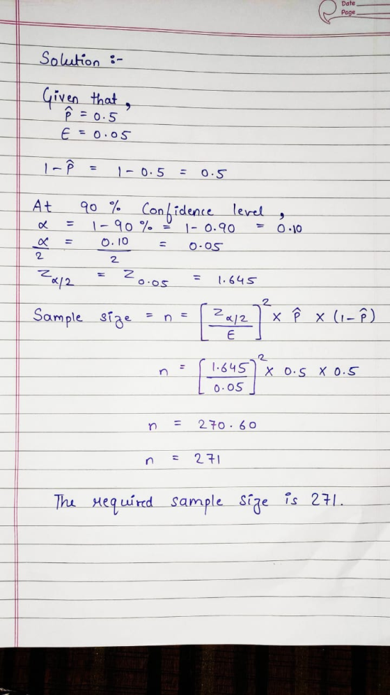 Date Page Solution :- Given that ô = 0.5 E = 0.05 1- 0.5 = 0.5 At a a = = 90 % Confidence level 1-90 % - 0.90 = 0.10 = 0.05 ,