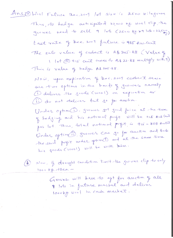 Ans.@ Wool Future Bec.2009 lot size is 2500 kilogram Thus, do hedge anticipated 23,000 kg wool clip, the Grower need to sell