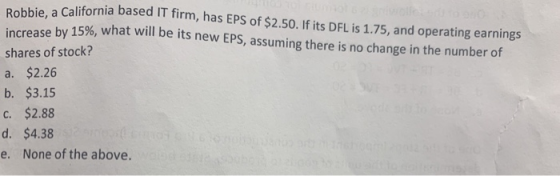 e a California based IT firm, has EPS of $2.50. If its DFL is 1.75, and operating earnings increase by 15%, what will be its