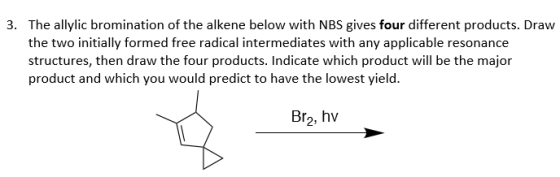 3. The allylic bromination of the alkene below with NBS gives four different products. Draw the two initially formed free rad