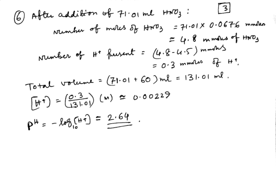 6 After addition of 71.01 me HNO₃ : 3 - urember of moles of Horo₂ =71.014 0.0676 mmolers con 4,8 mmoles of Hiros rrumber of t