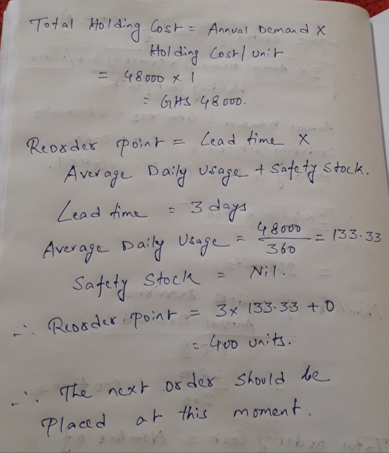 Average Daily Usage Total Holo iding Cost - Annual Demand X Holding Cost/ unit 48000 x 1 GHS 48000 Reorder point = Lead time