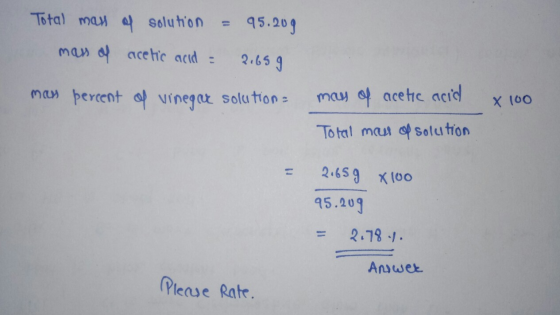 Total mass of solution = 95.20g mass of acetic acid = 2.659 man percent of vinegar solution x 100 mas of acetic acid Total ma