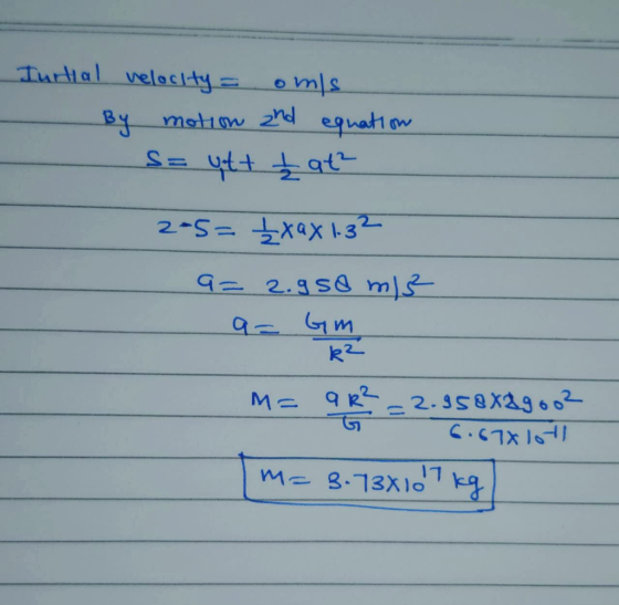 Turtial velocity= omls - By motion and equation s= utt tat² 2*5= £xax 1.32 a= 2.958 m/s a= Gm Ma qu? = 2.958X29002 [M= 3.73X1
