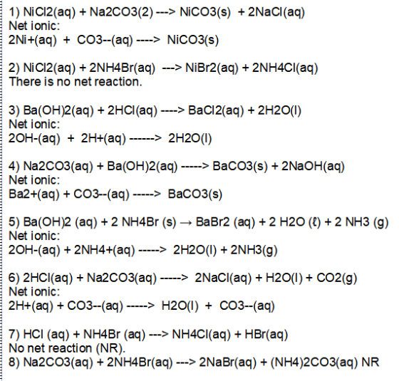 1) NiCl2(aq) + Na2CO3(2) ---> NICO3(s) + 2NaCl(aq) Net ionic: 2Ni+(aq) + CO3--(aq) ----> NICO3(s) 2) Nic12(aq) + 2NH4Br(aq) -