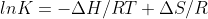 lnK = - \Delta H/ RT + \Delta S/R
