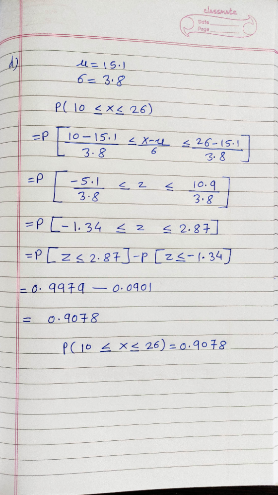 classmate Date Page u=15.1 6= 3.8 PC 10 <x< 26) -P 10-15.1 LX-4 L 3. 8 6 526-15.1 3.8 -р . -5.1 3.8 10.9 3.8 =P [-1.34 <3 < 2