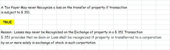A Tax Payer May never Recognize a loss on the transfer of property if transaction is subject to $ 351. TRUE Reason: Losses ma
