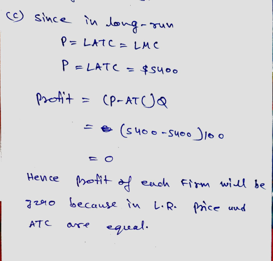 c) since in long-run P=LATC = Lue P =LATE $5400 profit = (P-ATJQ € (5 400-suoolloo Hence Bofit of each firm will be 7290 beca