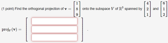 (1 point) Find the orthogonal projection of v= onto the subspace V of R3 spanned by 2 6 and 1 2 9 projv(v)