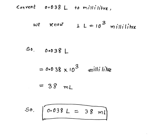 Convent 0.038 L to millilitre, E we Know I L=103 millilitre So. 18६००० = 0.0 38 x 10 x 103 milli litre = 38 ML So, 0.038 L =