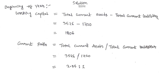 solution Beginning of year: working capital assets - Total current leabilities = = Total current 3526 – 1720 = 1806 Current R