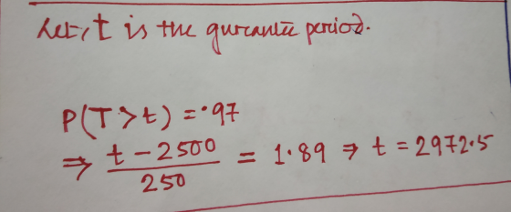 herrt is the qurante perica. P(T>t) = 97 > t - 2500 = 1.89 t = 2972.5