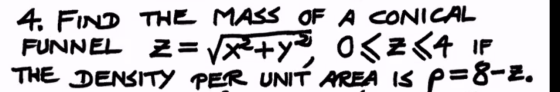 4. FIND THE MASS OF A CONICAL FUNNEL Z=1&ty osz<4 THE DENSITY PER UNIT AREA IS p=8-2.