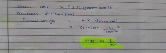 Steam cost = $3.52 lycer 1000 lb m. mass A steam saved mx steam cest Annual savings 6219220x 3.52 lb I doo l be 21891.89 $