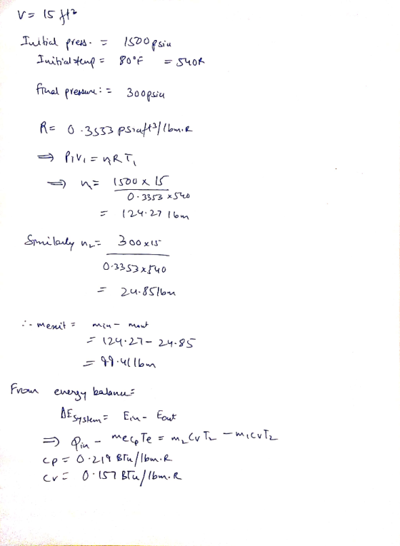 v= 15 ft² Initial press. = 1800gsiu Initial Heup = 80°F =5400 final pressure : 3 0opsia R=0.3533 psiaft? / (buik * Pivi= URT,