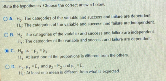 State the hypotheses. Choose the correct answer below. O A. Ho: The categories of the variable and success and failure are de