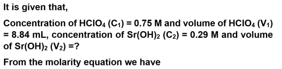 It is given that Concentration of HCIO4 (C1) 0.75 M and volume of HCIO4 (V1) = 8.84 mL, concentration of Sr(OH)2 (C2) = 0.29